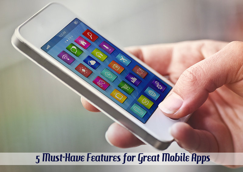 5 Must-Have Features for Great Mobile Apps